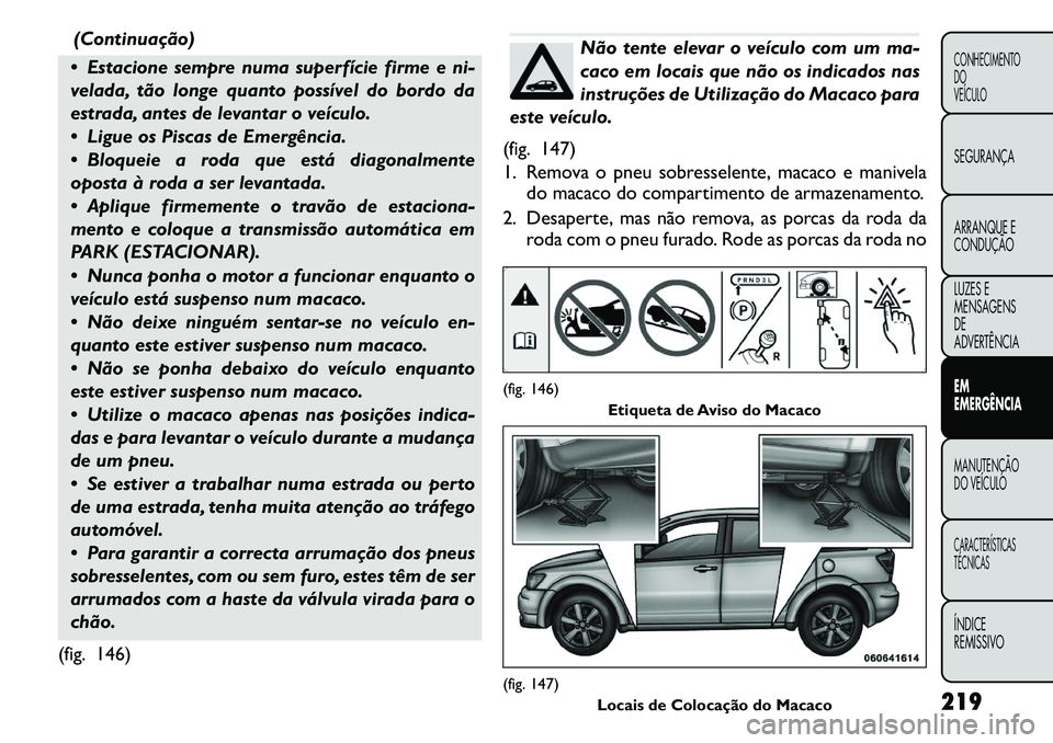 FIAT FREEMONT 2011 Manual de Uso e Manutenção (in Portuguese) (Continuação)
Estacione sempre numa superfície firme e ni-
velada, tão longe quanto possível do bordo da
estrada, antes de levantar o veículo.
Ligue os Piscas de Emergência.
Bloqueie a FIAT FREEMONT 2011 Manual de Uso e Manutenção (in Portuguese) (Continuação)
Estacione sempre numa superfície firme e ni-
velada, tão longe quanto possível do bordo da
estrada, antes de levantar o veículo.
Ligue os Piscas de Emergência.
Bloqueie a