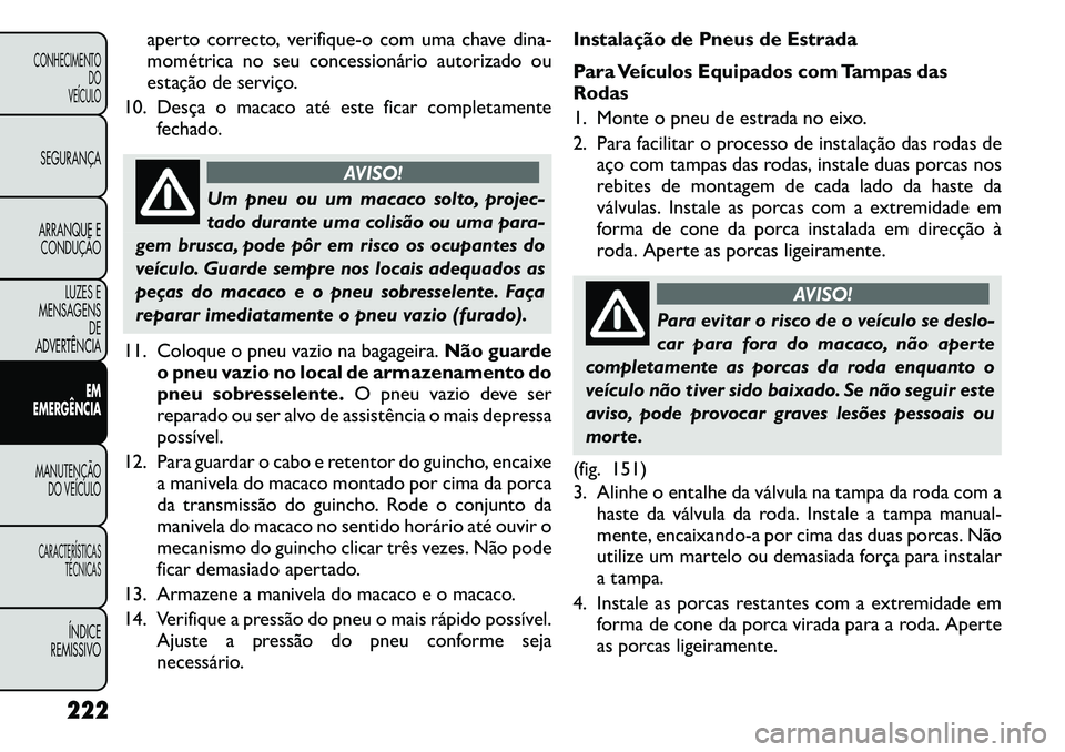 FIAT FREEMONT 2011 Manual de Uso e Manutenção (in Portuguese) aperto correcto, verifique-o com uma chave dina-
mométrica no seu concessionário autorizado ou
estação de serviço.
10. Desça o macaco até este ficar completamente fechado.
AVISO!
Um pneu ou um FIAT FREEMONT 2011 Manual de Uso e Manutenção (in Portuguese) aperto correcto, verifique-o com uma chave dina-
mométrica no seu concessionário autorizado ou
estação de serviço.
10. Desça o macaco até este ficar completamente fechado.
AVISO!
Um pneu ou um