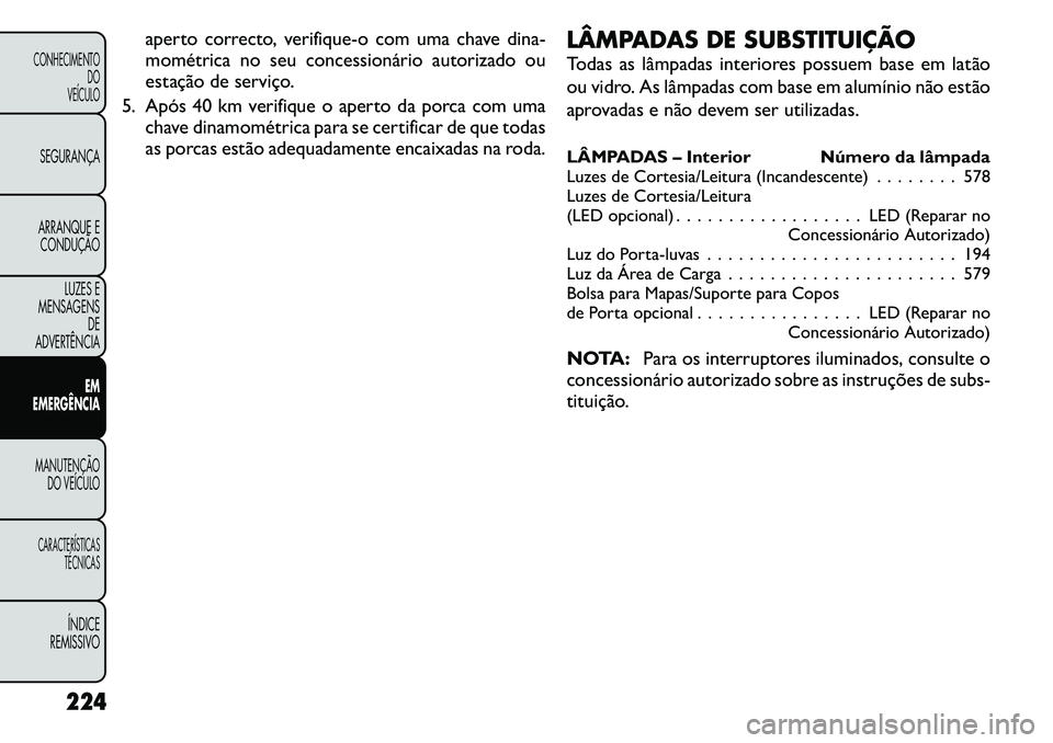FIAT FREEMONT 2011  Manual de Uso e Manutenção (in Portuguese) aperto correcto, verifique-o com uma chave dina- 
mométrica no seu concessionário autorizado ou
estação de serviço.
5. Após 40 km verifique o aperto da porca com uma chave dinamométrica para se