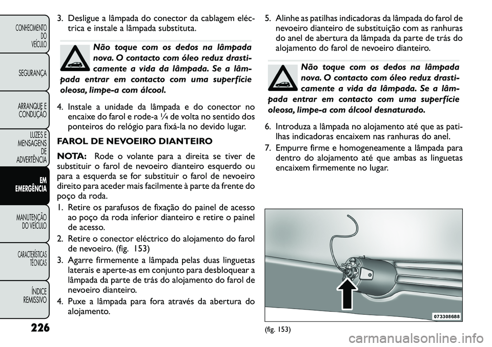 FIAT FREEMONT 2011  Manual de Uso e Manutenção (in Portuguese) 3. Desligue a lâmpada do conector da cablagem eléc
