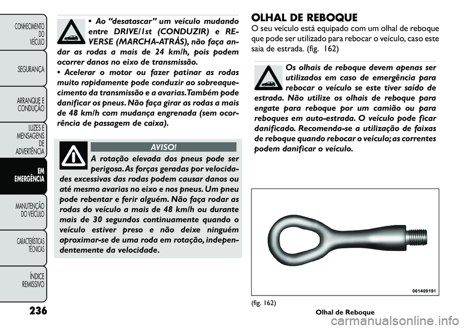 FIAT FREEMONT 2011  Manual de Uso e Manutenção (in Portuguese)  Ao “desatascar ” um veículo mudando 
entre DRIVE/1st (CONDUZIR) e RE-
VERSE (MARCHA-ATRÁS), não faça an-
dar as rodas a mais de 24 km/h, pois podem
ocorrer danos no eixo de transmissão. 
 