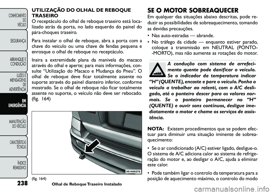 FIAT FREEMONT 2011  Manual de Uso e Manutenção (in Portuguese) UTILIZAÇÃO DO OLHAL DE REBOQUE 
TRASEIRO
O receptáculo do olhal de reboque traseiro está loca-
lizado atrás da porta, no lado esquerdo do painel do
pára