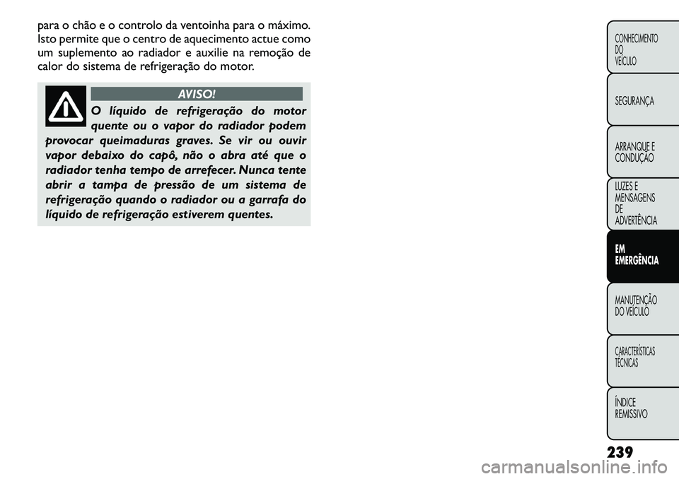 FIAT FREEMONT 2011  Manual de Uso e Manutenção (in Portuguese) para o chão e o controlo da ventoinha para o máximo. 
Isto permite que o centro de aquecimento actue como
um suplemento ao radiador e auxilie na remoção de
calor do sistema de refrigeração do mo