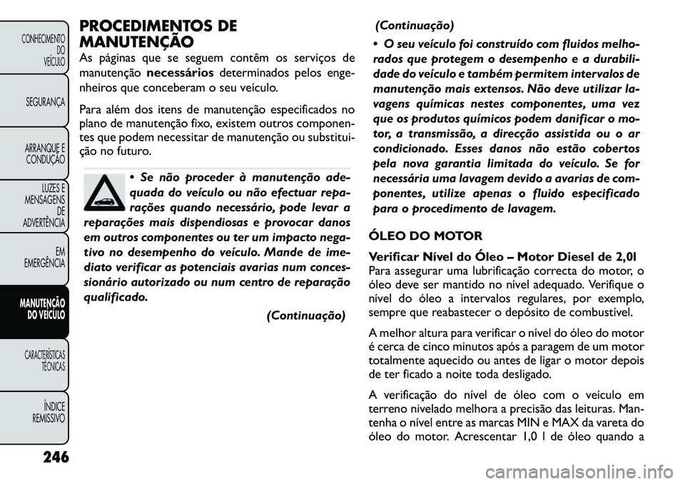 FIAT FREEMONT 2011  Manual de Uso e Manutenção (in Portuguese) PROCEDIMENTOS DE 
MANUTENÇÃO 
As páginas que se seguem contêm os serviços de 
manutençãonecessários determinados pelos enge-
nheiros que conceberam o seu veículo. 
Para além dos itens de man