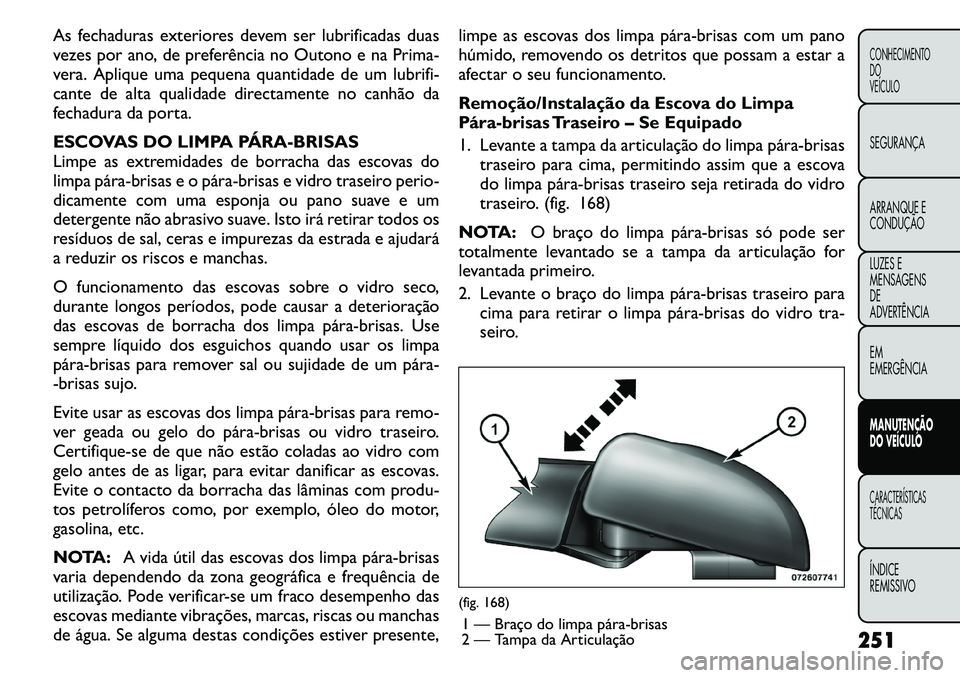 FIAT FREEMONT 2011  Manual de Uso e Manutenção (in Portuguese) As fechaduras exteriores devem ser lubrificadas duas 
vezes por ano, de preferência no Outono e na Prima-
vera. Aplique uma pequena quantidade de um lubrifi-
cante de alta qualidade directamente no c
