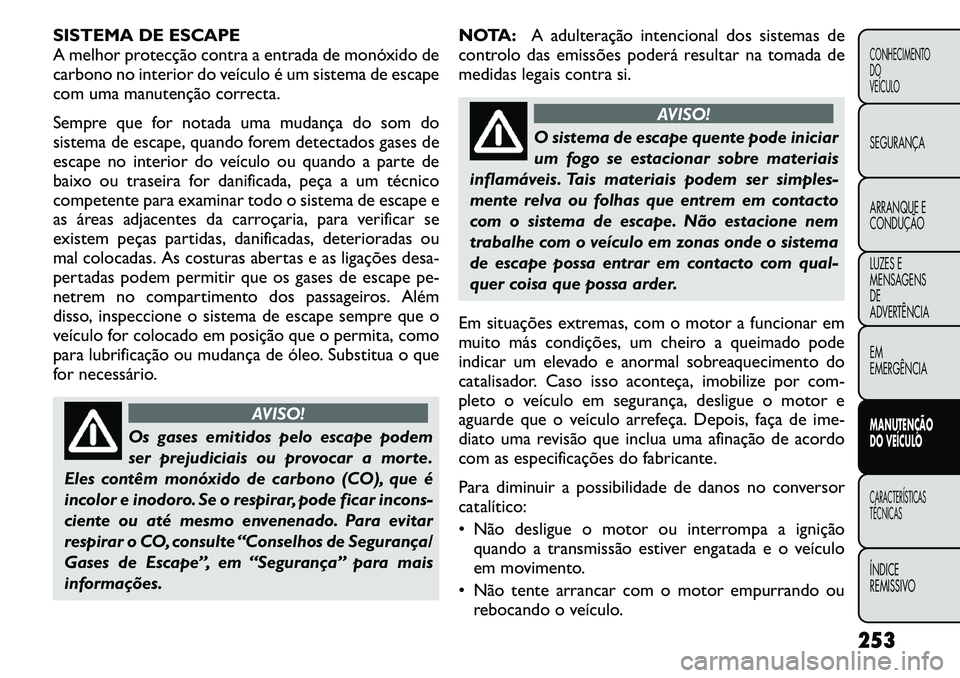 FIAT FREEMONT 2011  Manual de Uso e Manutenção (in Portuguese) SISTEMA DE ESCAPE 
A melhor protecção contra a entrada de monóxido de
carbono no interior do veículo é um sistema de escape
com uma manutenção correcta. 
Sempre que for notada uma mudança do s