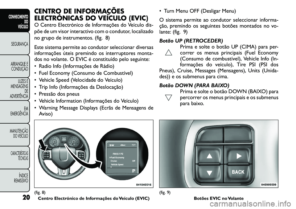 FIAT FREEMONT 2011 Manual de Uso e Manutenção (in Portuguese) CENTRO DE INFORMAÇÕES
ELECTRÓNICAS DO VEÍCULO (EVIC)
O Centro Electrónico de Informações do Veículo dis-
põe de um visor interactivo com o condutor, localizado
no grupo de instrumentos. (f FIAT FREEMONT 2011 Manual de Uso e Manutenção (in Portuguese) CENTRO DE INFORMAÇÕES
ELECTRÓNICAS DO VEÍCULO (EVIC)
O Centro Electrónico de Informações do Veículo dis-
põe de um visor interactivo com o condutor, localizado
no grupo de instrumentos. (f