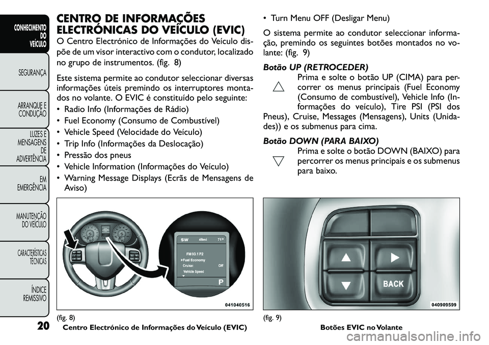 FIAT FREEMONT 2011  Manual de Uso e Manutenção (in Portuguese) CENTRO DE INFORMAÇÕES 
ELECTRÓNICAS DO VEÍCULO (EVIC) 
O Centro Electrónico de Informações do Veículo dis- 
põe de um visor interactivo com o condutor, localizado
no grupo de instrumentos. (f