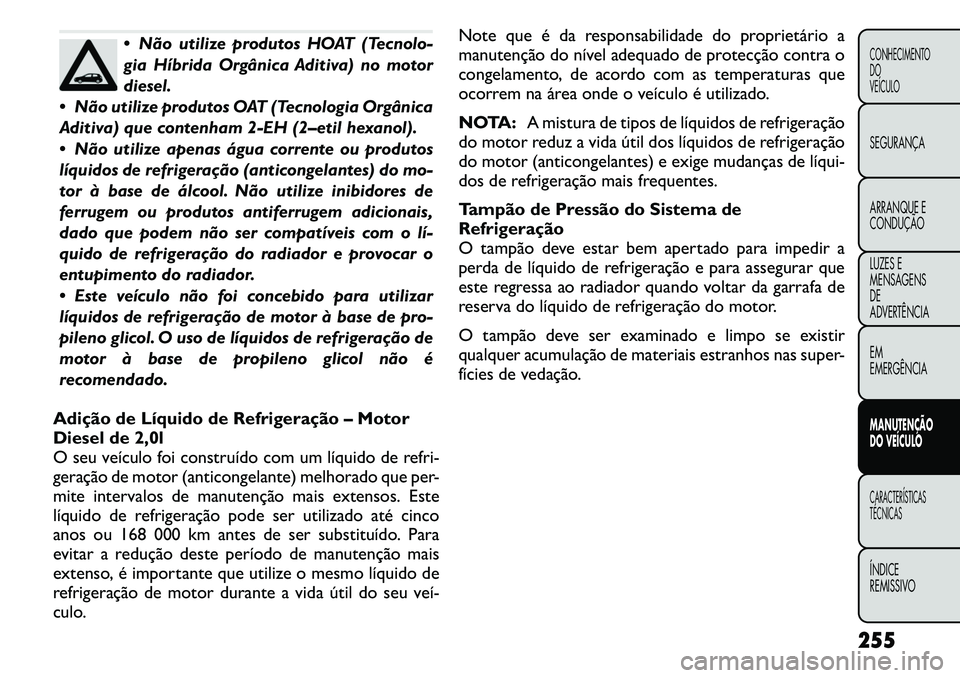 FIAT FREEMONT 2011  Manual de Uso e Manutenção (in Portuguese)  Não utilize produtos HOAT (Tecnolo- 
gia Híbrida Orgânica Aditiva) no motor
diesel.
 Não utilize produtos OAT (Tecnologia Orgânica
Aditiva) que contenham 2-EH (2–etil hexanol). 
 Não utili