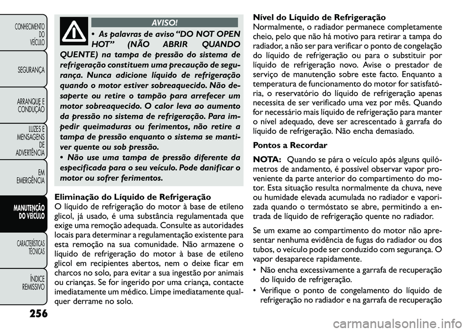 FIAT FREEMONT 2011  Manual de Uso e Manutenção (in Portuguese) AVISO!
 As palavras de aviso “DO NOT OPEN 
HOT” (NÃO ABRIR QUANDO
QUENTE) na tampa de pressão do sistema de
refrigeração constituem uma precaução de segu-
rança. Nunca adicione líquido de