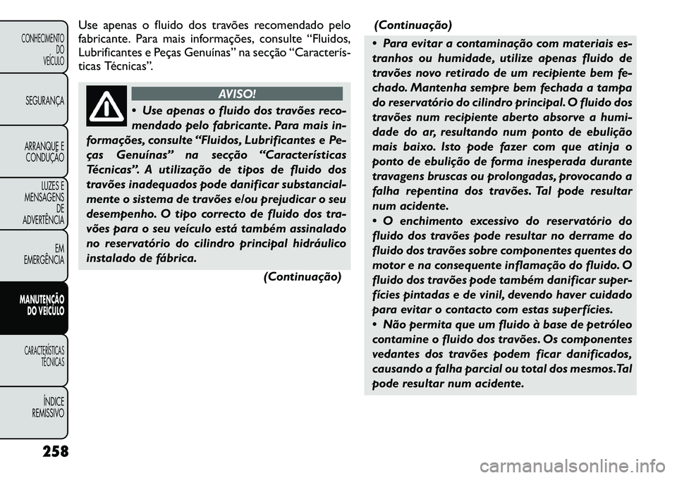 FIAT FREEMONT 2011  Manual de Uso e Manutenção (in Portuguese) Use apenas o fluido dos travões recomendado pelo 
fabricante. Para mais informações, consulte “Fluidos,
Lubrificantes e Peças Genuínas” na secção “Caracterís
