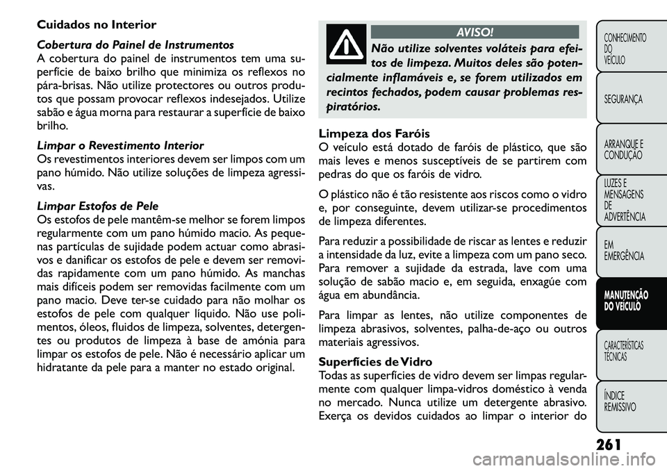 FIAT FREEMONT 2011  Manual de Uso e Manutenção (in Portuguese) Cuidados no Interior 
Cobertura do Painel de Instrumentos 
A cobertura do painel de instrumentos tem uma su-
perfície de baixo brilho que minimiza os reflexos no
pára