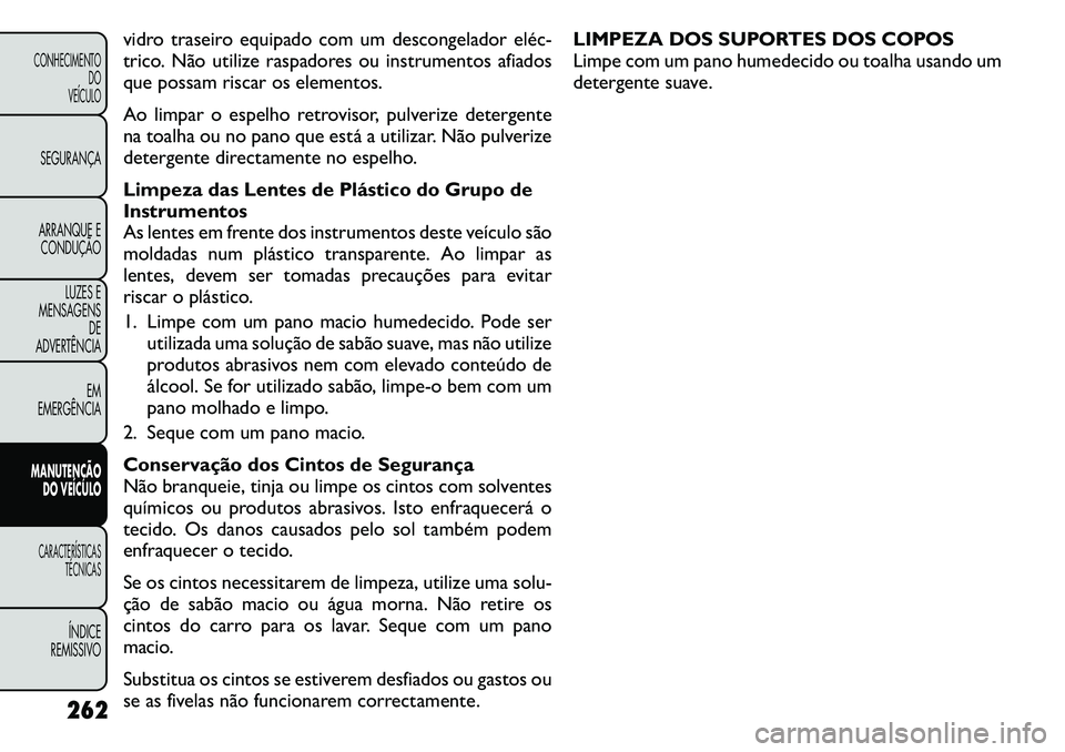 FIAT FREEMONT 2011  Manual de Uso e Manutenção (in Portuguese) vidro traseiro equipado com um descongelador eléc­ 
trico. Não utilize raspadores ou instrumentos afiados
que possam riscar os elementos. 
Ao limpar o espelho retrovisor, pulverize detergente 
na t