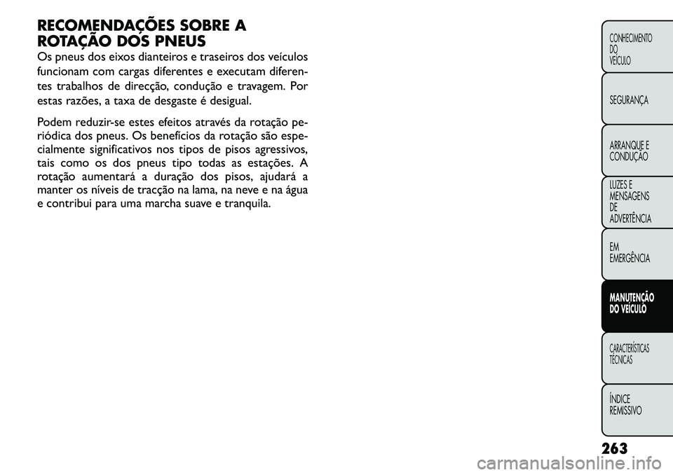 FIAT FREEMONT 2011  Manual de Uso e Manutenção (in Portuguese) RECOMENDAÇÕES SOBRE A 
ROTAÇÃO DOS PNEUS 
Os pneus dos eixos dianteiros e traseiros dos veículos 
funcionam com cargas diferentes e executam diferen-
tes trabalhos de direcção, condução e tra