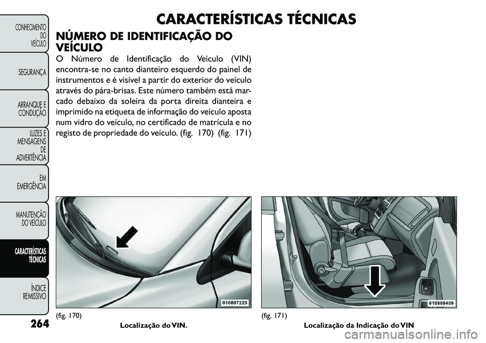 FIAT FREEMONT 2011 Manual de Uso e Manutenção (in Portuguese) CARACTERÍSTICAS TÉCNICAS
NÚMERO DE IDENTIFICAÇÃO DO
VEÍCULO
O Número de Identificação do Veículo (VIN)
encontra-se no canto dianteiro esquerdo do painel de
instrumentos e é visível a pa FIAT FREEMONT 2011 Manual de Uso e Manutenção (in Portuguese) CARACTERÍSTICAS TÉCNICAS
NÚMERO DE IDENTIFICAÇÃO DO
VEÍCULO
O Número de Identificação do Veículo (VIN)
encontra-se no canto dianteiro esquerdo do painel de
instrumentos e é visível a pa