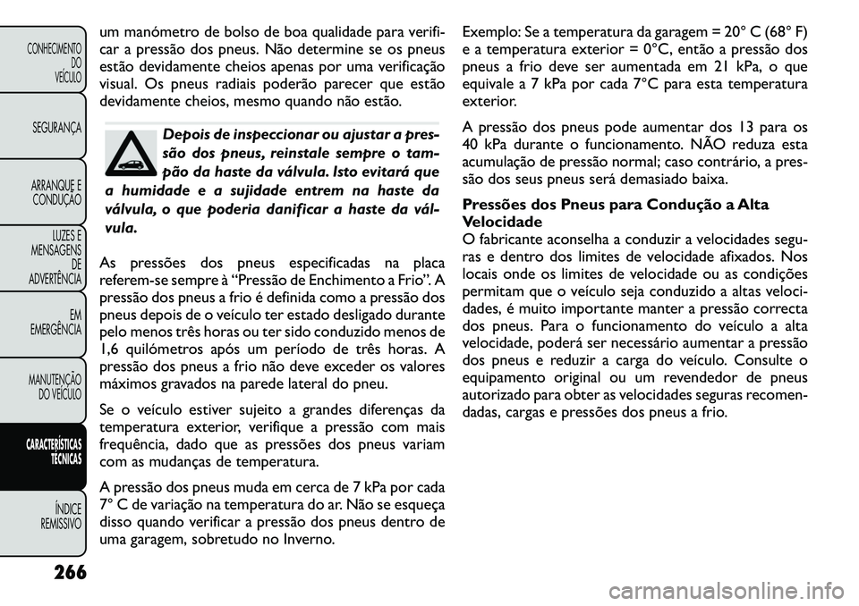 FIAT FREEMONT 2011 Manual de Uso e Manutenção (in Portuguese) um manómetro de bolso de boa qualidade para verifi-
car a pressão dos pneus. Não determine se os pneus
estão devidamente cheios apenas por uma verificação
visual. Os pneus radiais poderão pare FIAT FREEMONT 2011 Manual de Uso e Manutenção (in Portuguese) um manómetro de bolso de boa qualidade para verifi-
car a pressão dos pneus. Não determine se os pneus
estão devidamente cheios apenas por uma verificação
visual. Os pneus radiais poderão pare