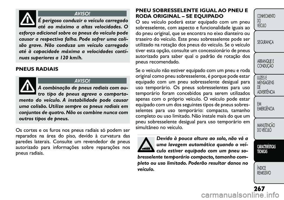 FIAT FREEMONT 2011 Manual de Uso e Manutenção (in Portuguese) AVISO!
É perigoso conduzir o veículo carregado
até ao máximo a altas velocidades. O
esforço adicional sobre os pneus do veículo pode
causar a respectiva falha. Pode sofrer uma coli-
são grave. FIAT FREEMONT 2011 Manual de Uso e Manutenção (in Portuguese) AVISO!
É perigoso conduzir o veículo carregado
até ao máximo a altas velocidades. O
esforço adicional sobre os pneus do veículo pode
causar a respectiva falha. Pode sofrer uma coli-
são grave.