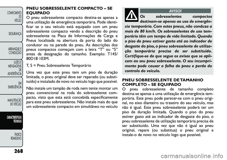 FIAT FREEMONT 2011 Manual de Uso e Manutenção (in Portuguese) PNEU SOBRESSELENTE COMPACTO – SE
EQUIPADO
O pneu sobresselente compacto destina-se apenas a
uma utilização de emergência temporária. Pode identi-
ficar se o seu veículo está equipado com um p FIAT FREEMONT 2011 Manual de Uso e Manutenção (in Portuguese) PNEU SOBRESSELENTE COMPACTO – SE
EQUIPADO
O pneu sobresselente compacto destina-se apenas a
uma utilização de emergência temporária. Pode identi-
ficar se o seu veículo está equipado com um p