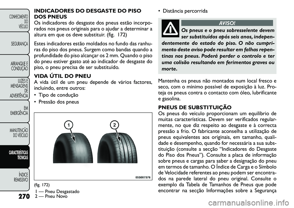 FIAT FREEMONT 2011 Manual de Uso e Manutenção (in Portuguese) INDICADORES DO DESGASTE DO PISO
DOS PNEUS
Os indicadores do desgaste dos pneus estão incorpo-
rados nos pneus originais para o ajudar a determinar a
altura em que os deve substituir. (fig. 172)
Est FIAT FREEMONT 2011 Manual de Uso e Manutenção (in Portuguese) INDICADORES DO DESGASTE DO PISO
DOS PNEUS
Os indicadores do desgaste dos pneus estão incorpo-
rados nos pneus originais para o ajudar a determinar a
altura em que os deve substituir. (fig. 172)
Est