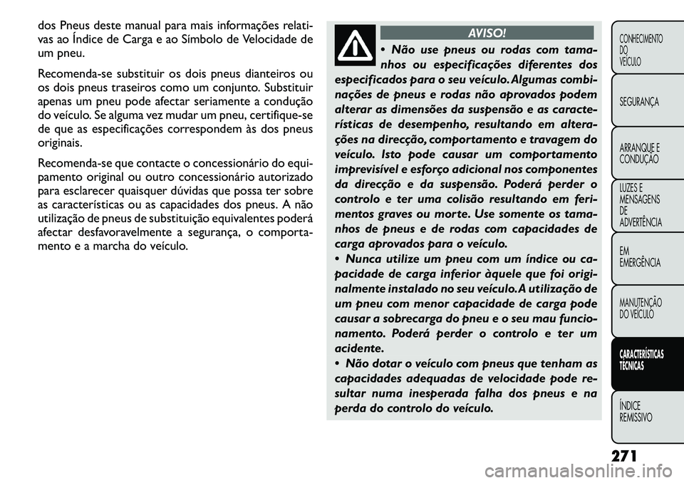 FIAT FREEMONT 2011 Manual de Uso e Manutenção (in Portuguese) dos Pneus deste manual para mais informações relati-
vas ao Índice de Carga e ao Símbolo de Velocidade de
um pneu.
Recomenda-se substituir os dois pneus dianteiros ou
os dois pneus traseiros co FIAT FREEMONT 2011 Manual de Uso e Manutenção (in Portuguese) dos Pneus deste manual para mais informações relati-
vas ao Índice de Carga e ao Símbolo de Velocidade de
um pneu.
Recomenda-se substituir os dois pneus dianteiros ou
os dois pneus traseiros co