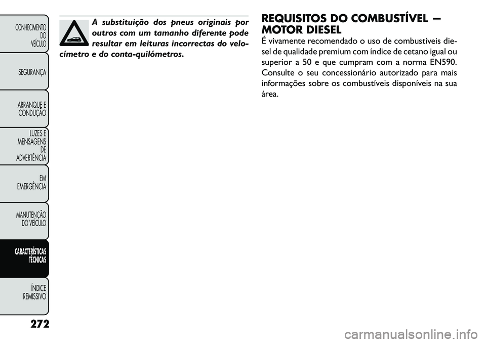 FIAT FREEMONT 2011 Manual de Uso e Manutenção (in Portuguese) A substituição dos pneus originais por
outros com um tamanho diferente pode
resultar em leituras incorrectas do velo-
címetro e do contaquilómetros. REQUISITOS DO COMBUSTÍVEL —
MOTOR DIESEL FIAT FREEMONT 2011 Manual de Uso e Manutenção (in Portuguese) A substituição dos pneus originais por
outros com um tamanho diferente pode
resultar em leituras incorrectas do velo-
címetro e do contaquilómetros. REQUISITOS DO COMBUSTÍVEL —
MOTOR DIESEL
