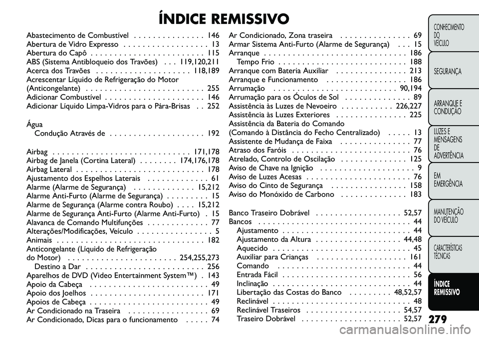 FIAT FREEMONT 2011  Manual de Uso e Manutenção (in Portuguese) ÍNDICE REMISSIVO
Abastecimento de Combustível . . . . . . . . . . . . . . . 146 
Abertura de Vidro Expresso . . . . . . . . . . . . . . . . . . 13
Abertura do Capô . . . . . . . . . . . . . . . . .