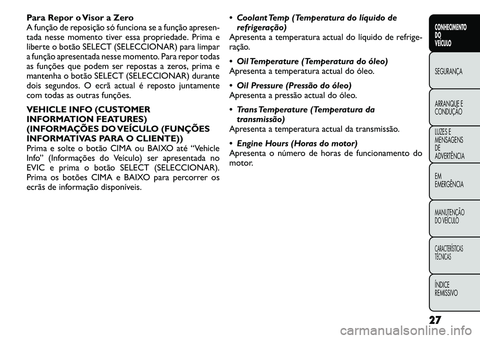 FIAT FREEMONT 2011  Manual de Uso e Manutenção (in Portuguese) Para Repor o Visor a Zero 
A função de reposição só funciona se a função apresen-
tada nesse momento tiver essa propriedade. Prima e
liberte o botão SELECT (SELECCIONAR) para limpar
a função