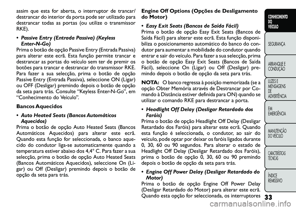 FIAT FREEMONT 2011  Manual de Uso e Manutenção (in Portuguese) assim que esta for aberta, o interruptor de trancar/ 
destrancar do interior da porta pode ser utilizado para
destrancar todas as portas (ou utilize o transmissorRKE). 
 Passive Entry (Entrada Passiv