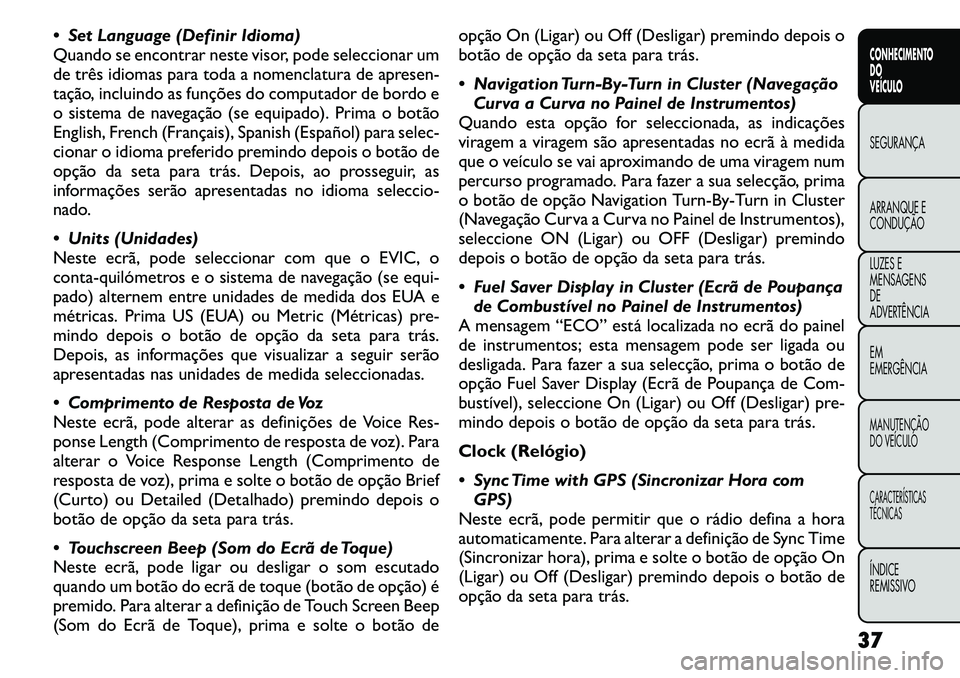 FIAT FREEMONT 2011 Manual de Uso e Manutenção (in Portuguese) Set Language (Definir Idioma)
Quando se encontrar neste visor, pode seleccionar um
de três idiomas para toda a nomenclatura de apresen-
tação, incluindo as funções do computador de bordo e
o s FIAT FREEMONT 2011 Manual de Uso e Manutenção (in Portuguese) Set Language (Definir Idioma)
Quando se encontrar neste visor, pode seleccionar um
de três idiomas para toda a nomenclatura de apresen-
tação, incluindo as funções do computador de bordo e
o s