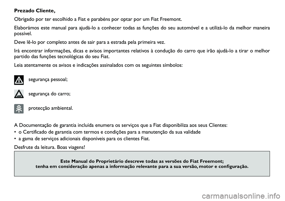 FIAT FREEMONT 2011  Manual de Uso e Manutenção (in Portuguese) Prezado Cliente, 
Obrigado por ter escolhido a Fiat e parabéns por optar por um Fiat Freemont.
Elaborámos este manual para ajudá­lo a conhecer todas as funções do seu automóvel e a utilizá­lo