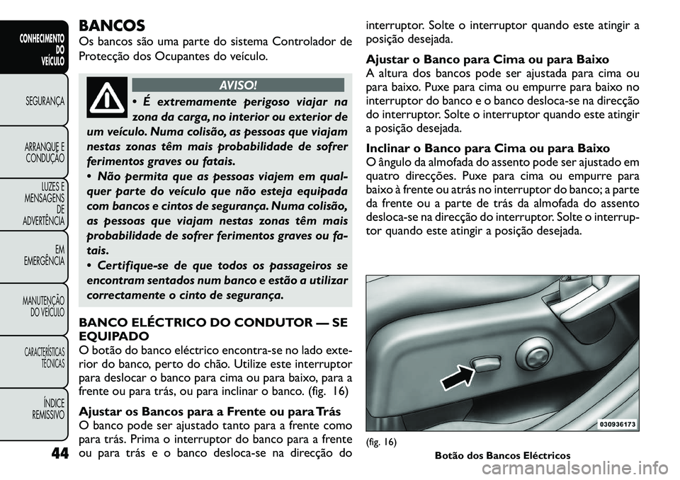 FIAT FREEMONT 2011  Manual de Uso e Manutenção (in Portuguese) BANCOS 
Os bancos são uma parte do sistema Controlador de 
Protecção dos Ocupantes do veículo.
AVISO!
 É extremamente perigoso viajar na 
zona da carga, no interior ou exterior de
um veículo. N