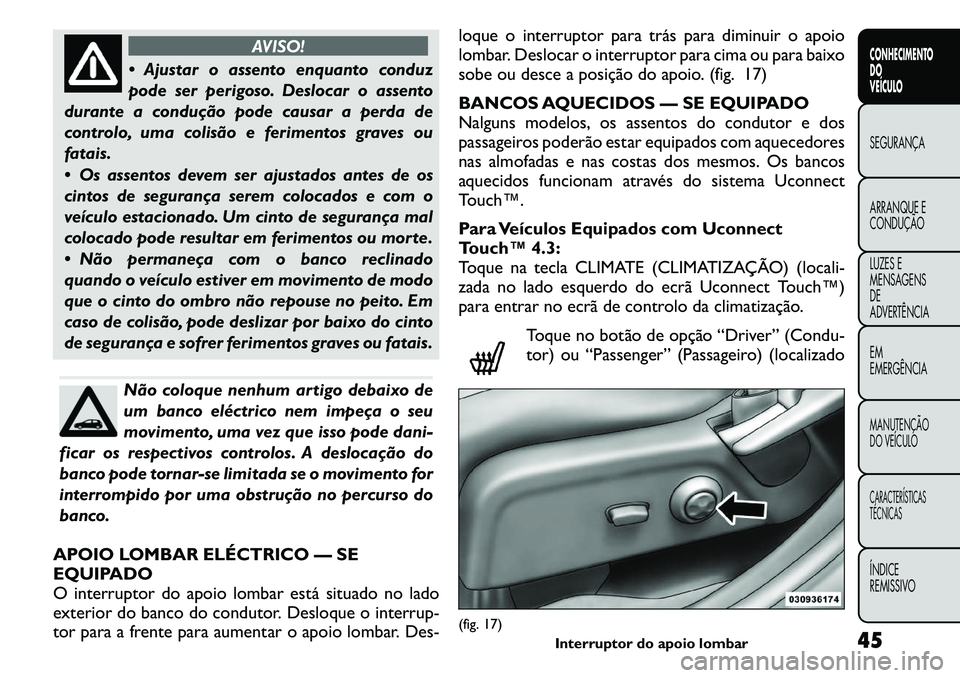 FIAT FREEMONT 2011  Manual de Uso e Manutenção (in Portuguese) AVISO!
 Ajustar o assento enquanto conduz 
pode ser perigoso. Deslocar o assento
durante a condução pode causar a perda de
controlo, uma colisão e ferimentos graves ou
fatais. 
 Os assentos devem