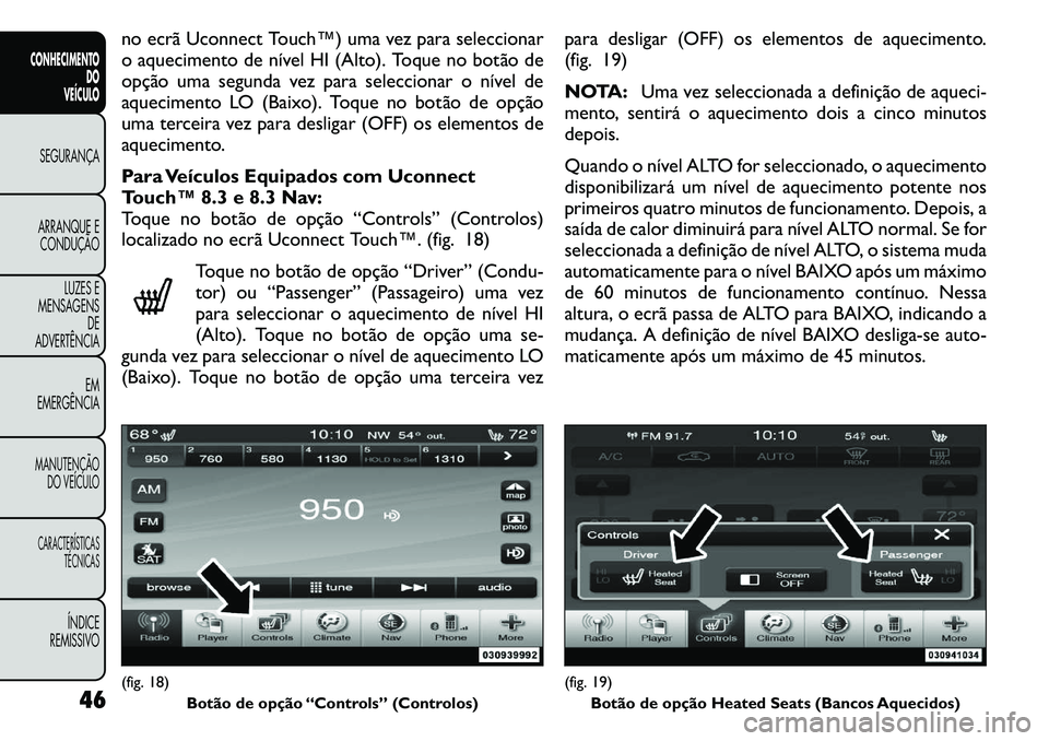 FIAT FREEMONT 2011  Manual de Uso e Manutenção (in Portuguese) no ecrã Uconnect Touch™) uma vez para seleccionar 
o aquecimento de nível HI (Alto). Toque no botão de
opção uma segunda vez para seleccionar o nível de
aquecimento LO (Baixo). Toque no botão