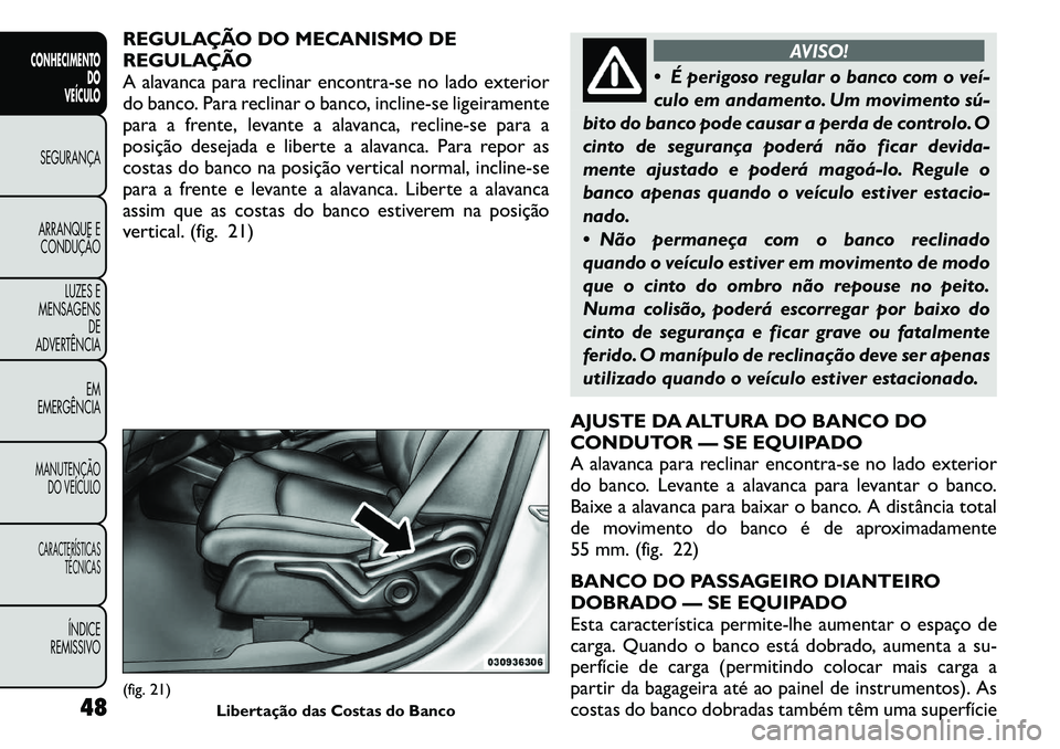 FIAT FREEMONT 2011  Manual de Uso e Manutenção (in Portuguese) REGULAÇÃO DO MECANISMO DE 
REGULAÇÃO
A alavanca para reclinar encontra-se no lado exterior
do banco. Para reclinar o banco, incline-se ligeiramente
para a frente, levante a alavanca, recline-se pa