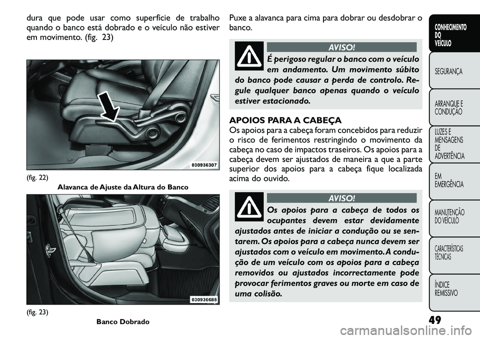 FIAT FREEMONT 2011  Manual de Uso e Manutenção (in Portuguese) dura que pode usar como superfície de trabalho 
quando o banco está dobrado e o veículo não estiver
em movimento. (fig. 23)Puxe a alavanca para cima para dobrar ou desdobrar o
banco.
AVISO!
É per