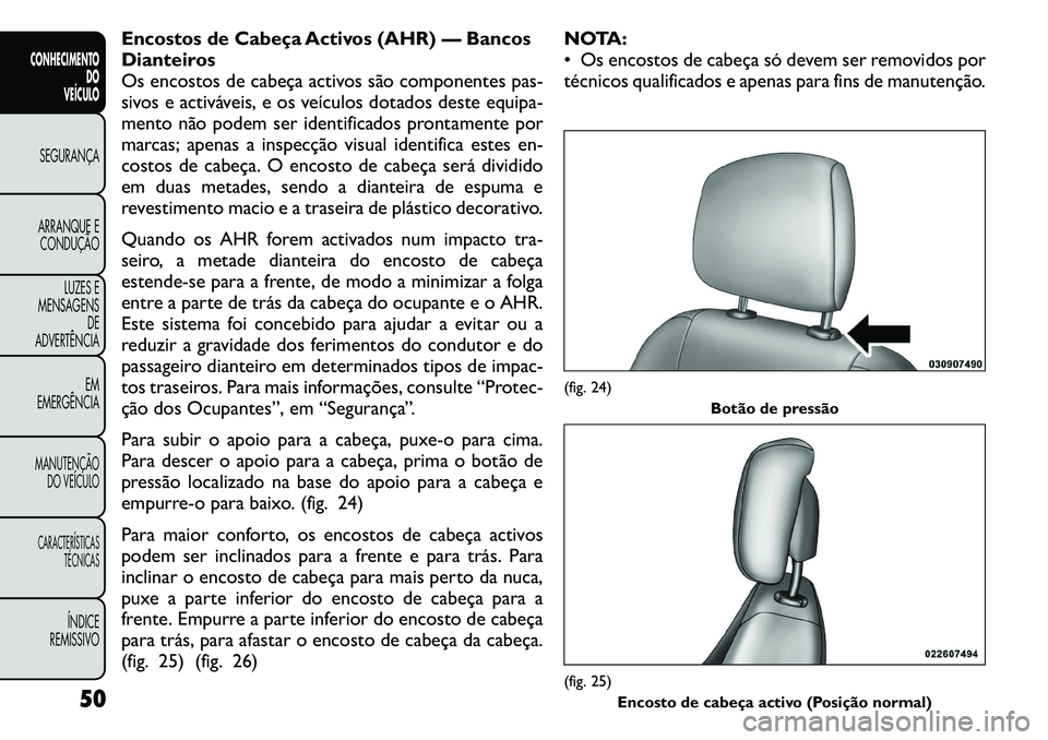 FIAT FREEMONT 2011  Manual de Uso e Manutenção (in Portuguese) Encostos de Cabeça Activos (AHR) — Bancos 
Dianteiros
Os encostos de cabeça activos são componentes pas-
sivos e activáveis, e os veículos dotados deste equipa-
mento não podem ser identificad