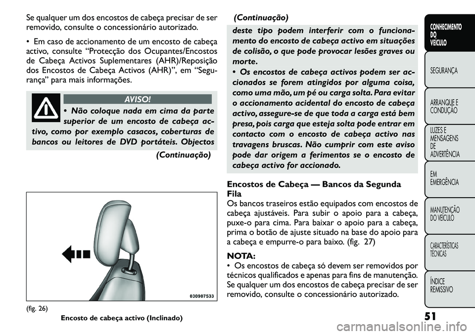 FIAT FREEMONT 2011  Manual de Uso e Manutenção (in Portuguese) Se qualquer um dos encostos de cabeça precisar de ser 
removido, consulte o concessionário autorizado. 
 Em caso de accionamento de um encosto de cabeça 
activo, consulte “Protecção dos Ocupan