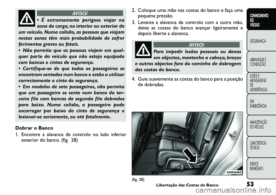 FIAT FREEMONT 2011  Manual de Uso e Manutenção (in Portuguese) AVISO!
 É extremamente perigoso viajar na 
zona da carga, no interior ou exterior de
um veículo. Numa colisão, as pessoas que viajam
nestas zonas têm mais probabilidade de sofrer
ferimentos grave
