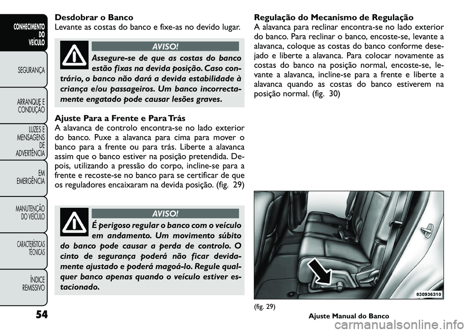 FIAT FREEMONT 2011  Manual de Uso e Manutenção (in Portuguese) Desdobrar o Banco 
Levante as costas do banco e fixe-as no devido lugar.
AVISO!
Assegure-se de que as costas do banco 
estão fixas na devida posição. Caso con-
trário, o banco não dará a devida 