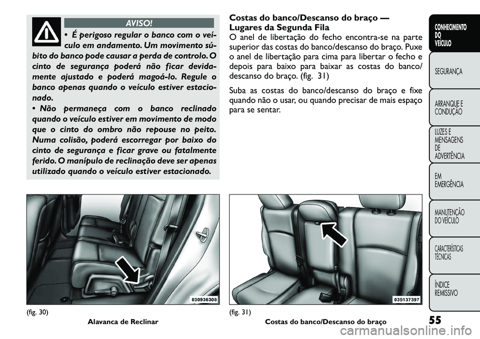 FIAT FREEMONT 2011  Manual de Uso e Manutenção (in Portuguese) AVISO!
 É perigoso regular o banco com o veí­ 
culo em andamento. Um movimento sú­
bito do banco pode causar a perda de controlo. O
cinto de segurança poderá não ficar devida-
mente ajustado 