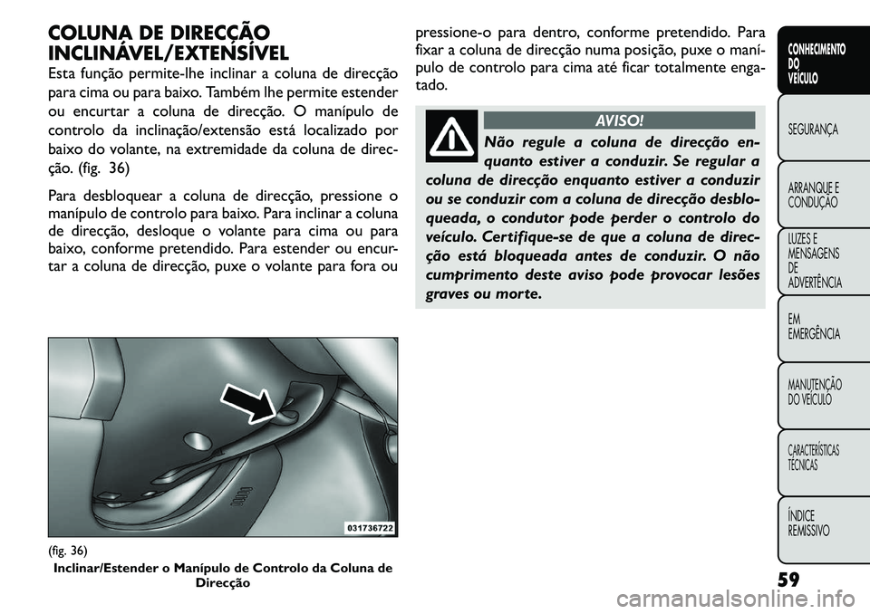 FIAT FREEMONT 2011  Manual de Uso e Manutenção (in Portuguese) COLUNA DE DIRECÇÃO 
INCLINÁVEL/EXTENSÍVEL 
Esta função permite-lhe inclinar a coluna de direcção 
para cima ou para baixo. Também lhe permite estender
ou encurtar a coluna de direcção. O ma