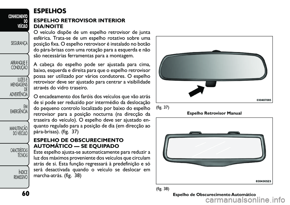 FIAT FREEMONT 2011  Manual de Uso e Manutenção (in Portuguese) ESPELHOS 
ESPELHO RETROVISOR INTERIOR DIA/NOITE
O veículo dispõe de um espelho retrovisor de junta
esférica. Trata-se de um espelho rotativo sobre uma
posição fixa. O espelho retrovisor é instal
