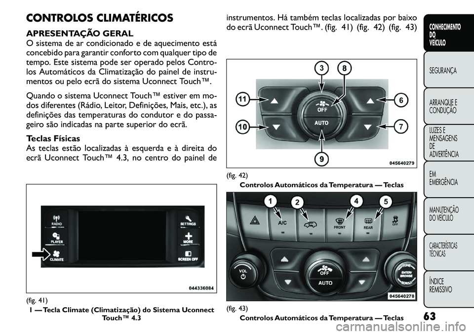 FIAT FREEMONT 2011  Manual de Uso e Manutenção (in Portuguese) CONTROLOS CLIMATÉRICOS 
APRESENTAÇÃO GERAL 
O sistema de ar condicionado e de aquecimento está
concebido para garantir conforto com qualquer tipo de
tempo. Este sistema pode ser operado pelos Cont