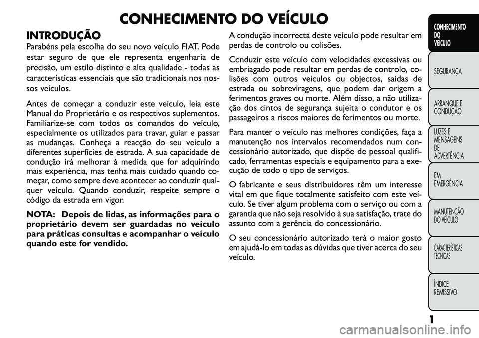 FIAT FREEMONT 2011 Manual de Uso e Manutenção (in Portuguese) CONHECIMENTO DO VEÍCULO
INTRODUÇÃO
Parabéns pela escolha do seu novo veículo FIAT. Pode
estar seguro de que ele representa engenharia de
precisão, um estilo distinto e alta qualidade - todas a FIAT FREEMONT 2011 Manual de Uso e Manutenção (in Portuguese) CONHECIMENTO DO VEÍCULO
INTRODUÇÃO
Parabéns pela escolha do seu novo veículo FIAT. Pode
estar seguro de que ele representa engenharia de
precisão, um estilo distinto e alta qualidade - todas a