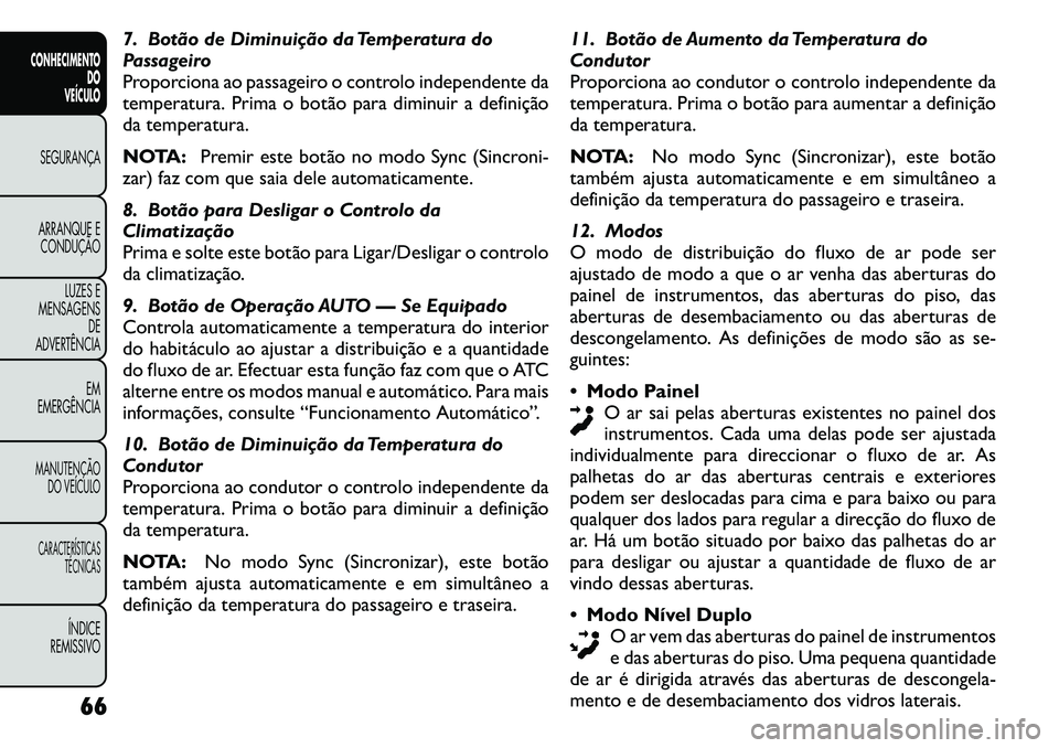 FIAT FREEMONT 2011 Manual de Uso e Manutenção (in Portuguese) 7. Botão de Diminuição da Temperatura do
Passageiro
Proporciona ao passageiro o controlo independente da
temperatura. Prima o botão para diminuir a definição
da temperatura.
NOTA:Premir este b FIAT FREEMONT 2011 Manual de Uso e Manutenção (in Portuguese) 7. Botão de Diminuição da Temperatura do
Passageiro
Proporciona ao passageiro o controlo independente da
temperatura. Prima o botão para diminuir a definição
da temperatura.
NOTA:Premir este b
