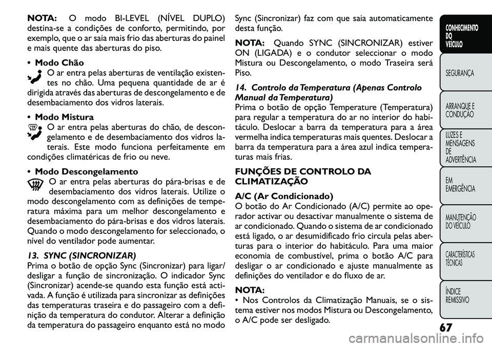 FIAT FREEMONT 2011 Manual de Uso e Manutenção (in Portuguese) NOTA:O modo BI-LEVEL (NÍVEL DUPLO)
destina-se a condições de conforto, permitindo, por
exemplo, que o ar saia mais frio das aberturas do painel
e mais quente das aberturas do piso. Modo Chão
O FIAT FREEMONT 2011 Manual de Uso e Manutenção (in Portuguese) NOTA:O modo BI-LEVEL (NÍVEL DUPLO)
destina-se a condições de conforto, permitindo, por
exemplo, que o ar saia mais frio das aberturas do painel
e mais quente das aberturas do piso. Modo Chão
O