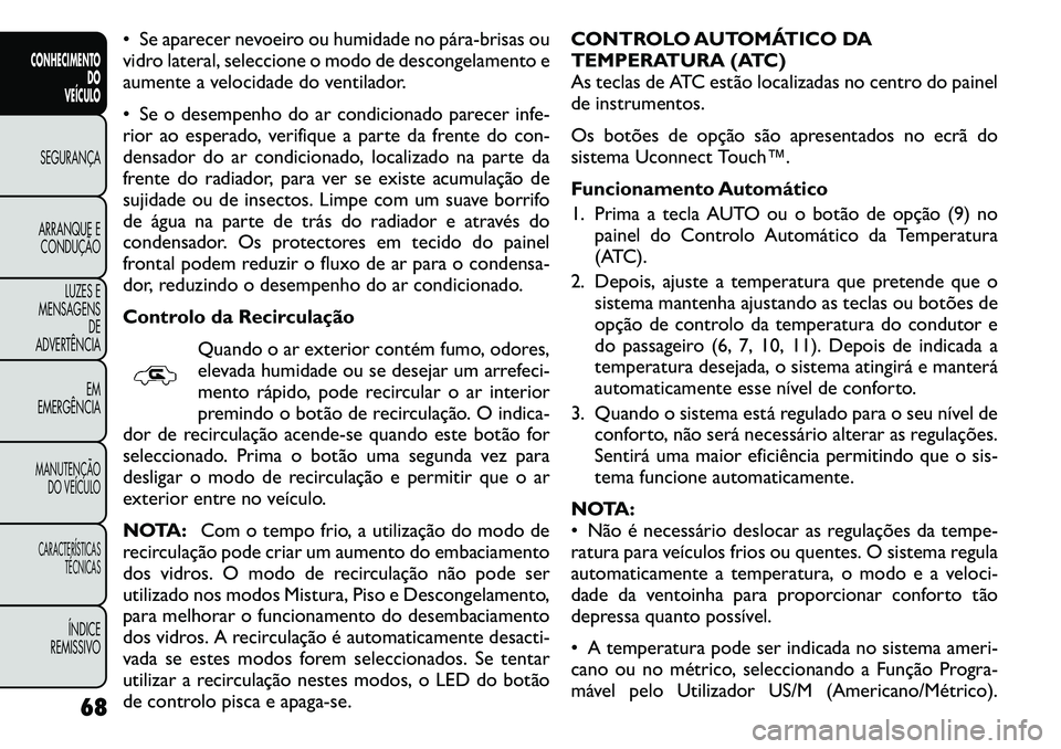 FIAT FREEMONT 2011 Manual de Uso e Manutenção (in Portuguese) Se aparecer nevoeiro ou humidade no párabrisas ou
vidro lateral, seleccione o modo de descongelamento e
aumente a velocidade do ventilador.
Se o desempenho do ar condicionado parecer infe-
r FIAT FREEMONT 2011 Manual de Uso e Manutenção (in Portuguese) Se aparecer nevoeiro ou humidade no párabrisas ou
vidro lateral, seleccione o modo de descongelamento e
aumente a velocidade do ventilador.
Se o desempenho do ar condicionado parecer infe-
r
