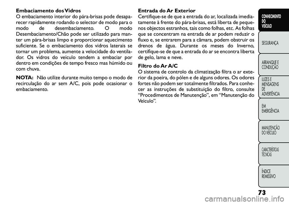 FIAT FREEMONT 2011 Manual de Uso e Manutenção (in Portuguese) Embaciamento dos Vidros
O embaciamento interior do párabrisas pode desapa-
recer rapidamente rodando o selector de modo para o
modo de desembaciamento. O modo
Desembaciamento/Chão pode ser utiliz FIAT FREEMONT 2011 Manual de Uso e Manutenção (in Portuguese) Embaciamento dos Vidros
O embaciamento interior do párabrisas pode desapa-
recer rapidamente rodando o selector de modo para o
modo de desembaciamento. O modo
Desembaciamento/Chão pode ser utiliz