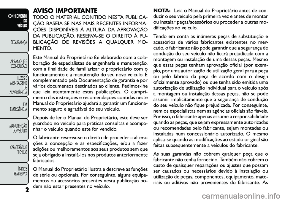 FIAT FREEMONT 2011  Manual de Uso e Manutenção (in Portuguese) AVISO IMPORTANTE 
TODO O MATERIAL CONTIDO NESTA PUBLICA- 
ÇÃO BASEIA-SE NAS MAIS RECENTES INFORMA-
ÇÕES DISPONÍVEIS À ALTURA DA APROVAÇÃO
DA PUBLICAÇÃO. RESERVA-SE O DIREITO À PU-
BLICAÇÃ