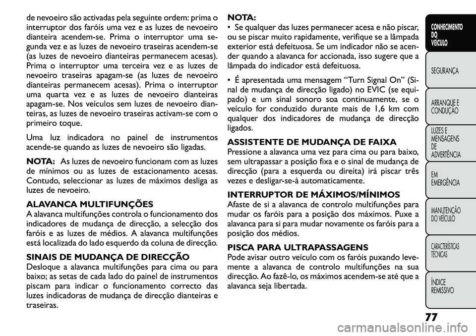FIAT FREEMONT 2011 Manual de Uso e Manutenção (in Portuguese) de nevoeiro são activadas pela seguinte ordem: prima o
interruptor dos faróis uma vez e as luzes de nevoeiro
dianteira acendem-se. Prima o interruptor uma se-
gunda vez e as luzes de nevoeiro trase FIAT FREEMONT 2011 Manual de Uso e Manutenção (in Portuguese) de nevoeiro são activadas pela seguinte ordem: prima o
interruptor dos faróis uma vez e as luzes de nevoeiro
dianteira acendem-se. Prima o interruptor uma se-
gunda vez e as luzes de nevoeiro trase
